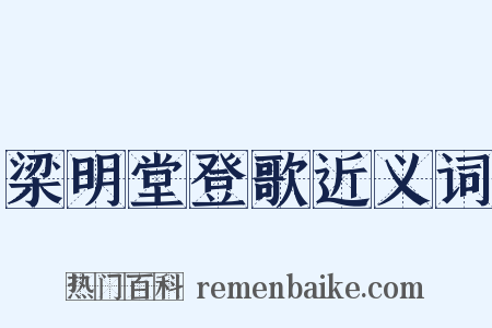 梁明堂登歌近义词是什么意思的图片